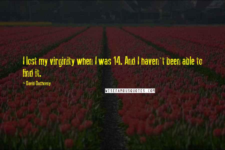 David Duchovny Quotes: I lost my virginity when I was 14. And I haven't been able to find it.