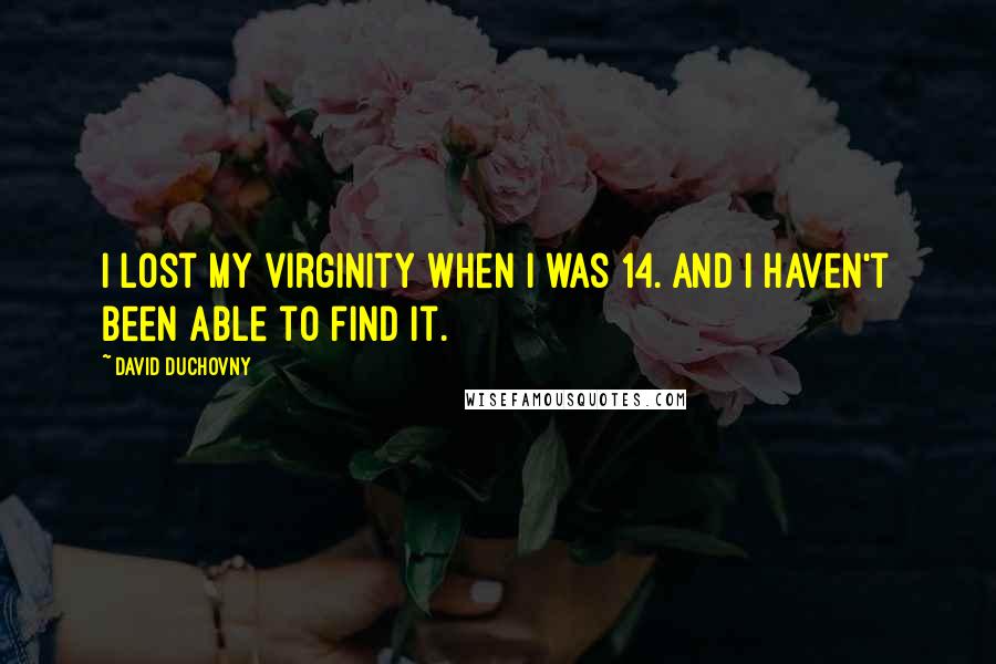 David Duchovny Quotes: I lost my virginity when I was 14. And I haven't been able to find it.