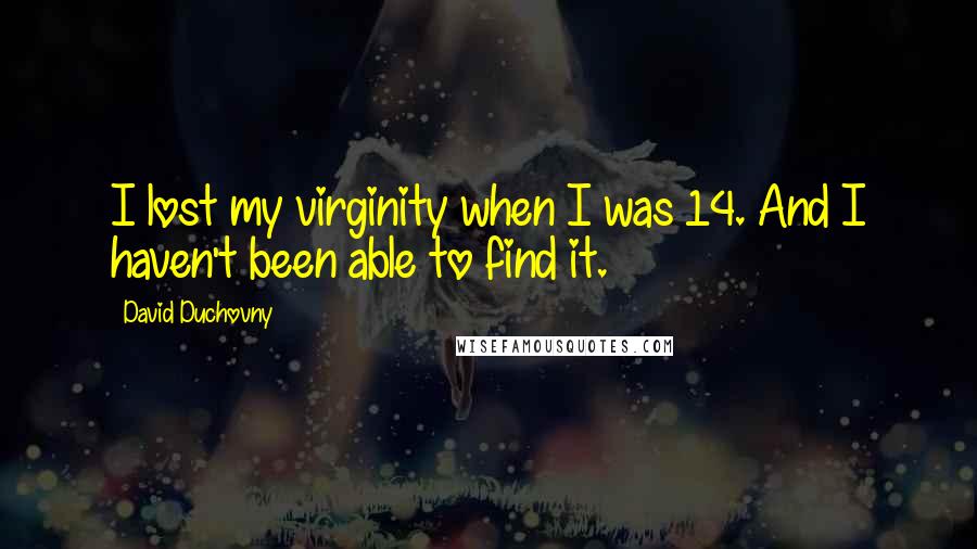 David Duchovny Quotes: I lost my virginity when I was 14. And I haven't been able to find it.