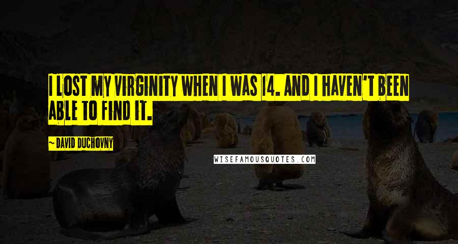 David Duchovny Quotes: I lost my virginity when I was 14. And I haven't been able to find it.