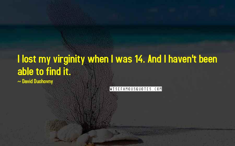 David Duchovny Quotes: I lost my virginity when I was 14. And I haven't been able to find it.