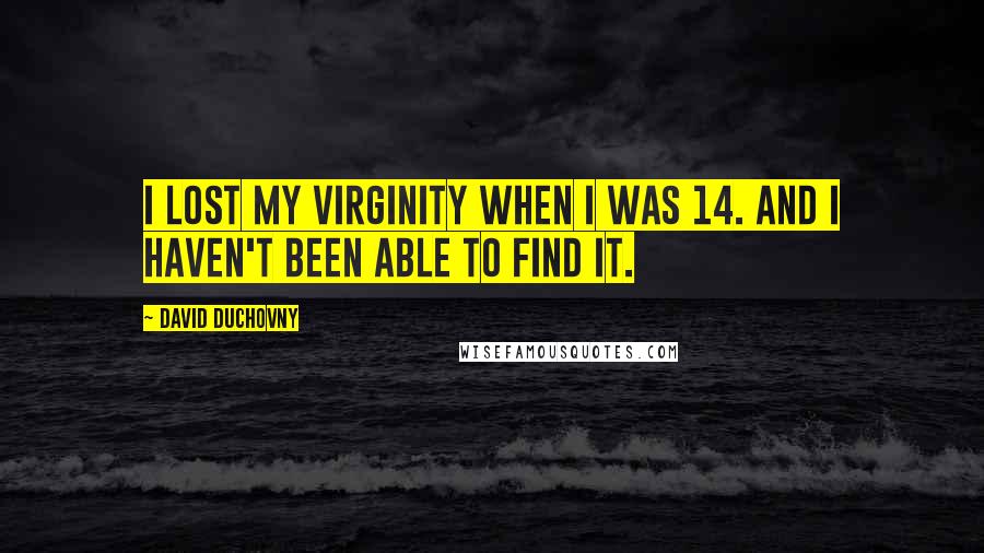 David Duchovny Quotes: I lost my virginity when I was 14. And I haven't been able to find it.