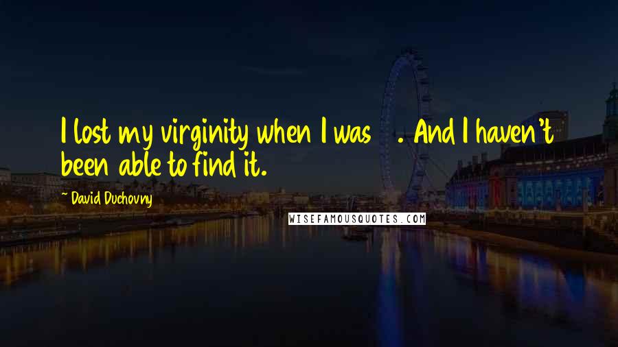 David Duchovny Quotes: I lost my virginity when I was 14. And I haven't been able to find it.