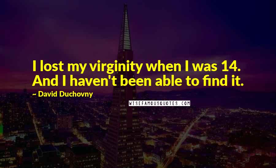 David Duchovny Quotes: I lost my virginity when I was 14. And I haven't been able to find it.