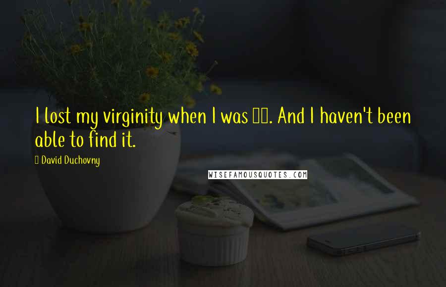 David Duchovny Quotes: I lost my virginity when I was 14. And I haven't been able to find it.