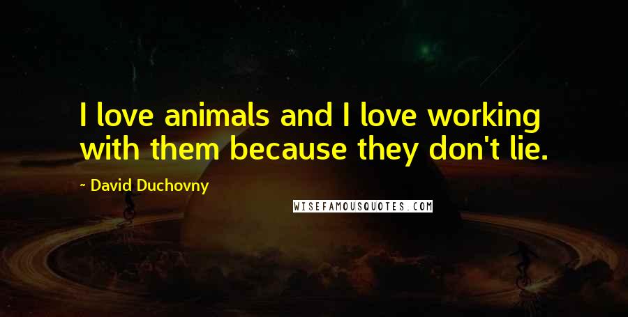 David Duchovny Quotes: I love animals and I love working with them because they don't lie.