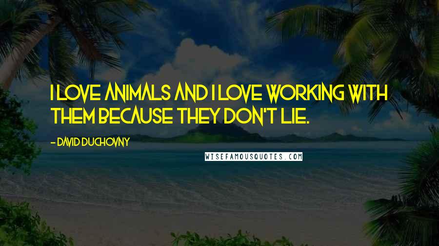 David Duchovny Quotes: I love animals and I love working with them because they don't lie.