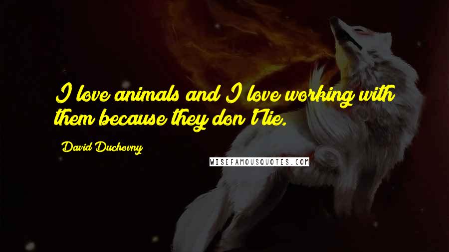 David Duchovny Quotes: I love animals and I love working with them because they don't lie.