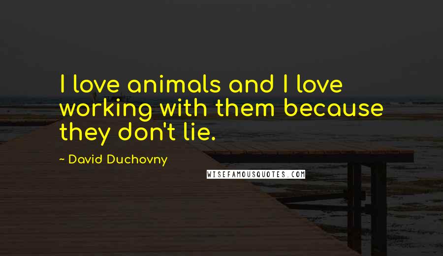 David Duchovny Quotes: I love animals and I love working with them because they don't lie.