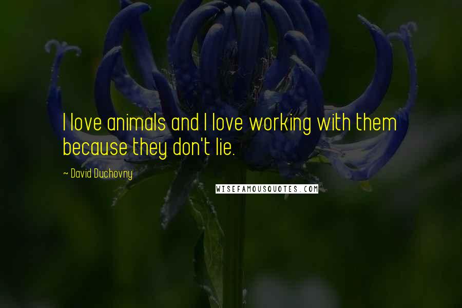 David Duchovny Quotes: I love animals and I love working with them because they don't lie.