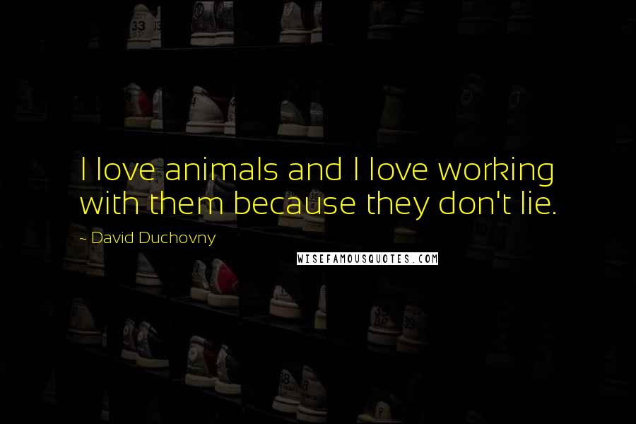 David Duchovny Quotes: I love animals and I love working with them because they don't lie.