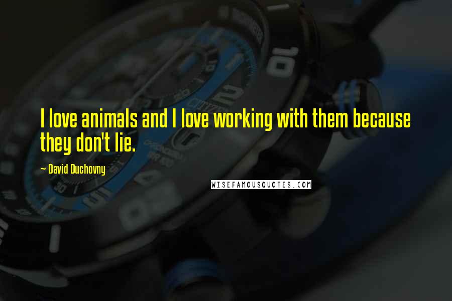 David Duchovny Quotes: I love animals and I love working with them because they don't lie.