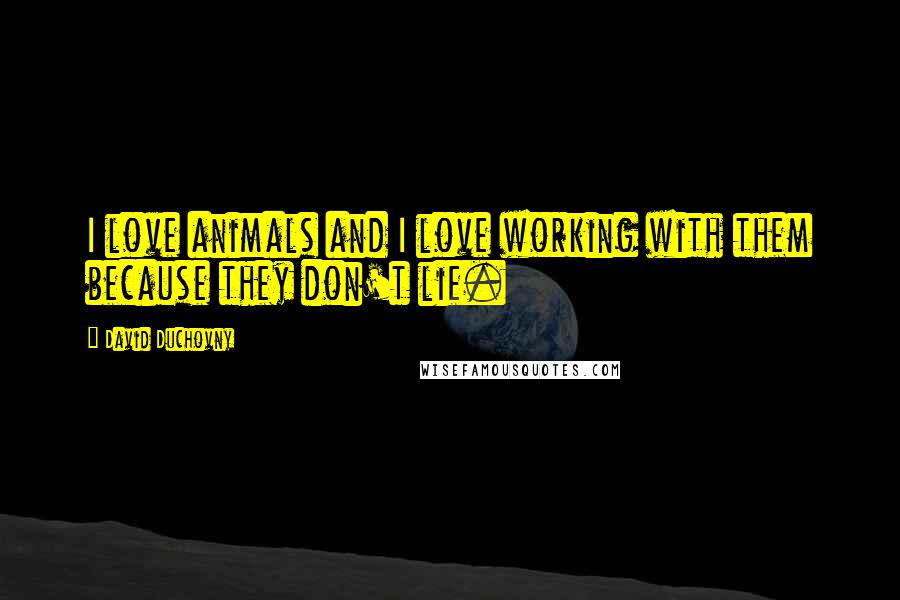 David Duchovny Quotes: I love animals and I love working with them because they don't lie.