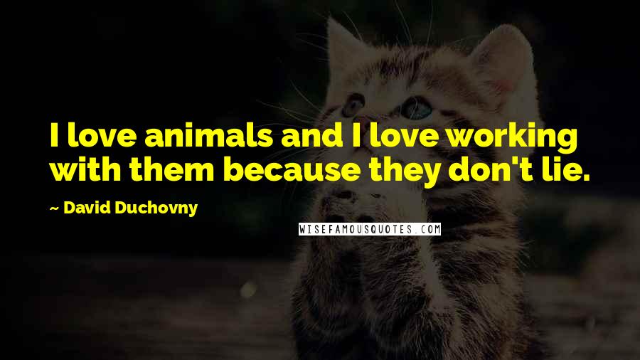 David Duchovny Quotes: I love animals and I love working with them because they don't lie.