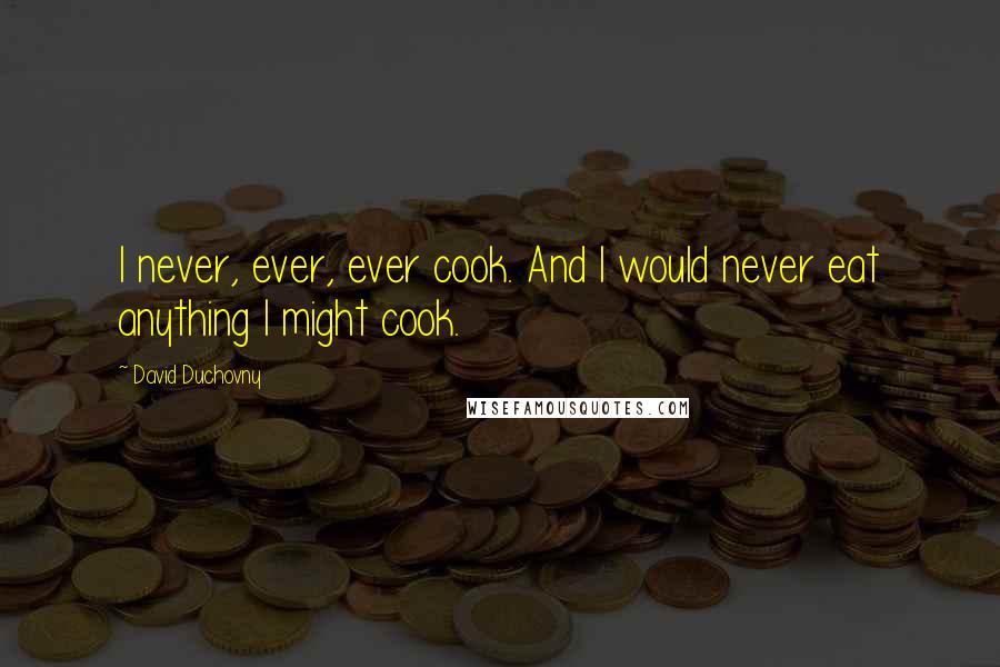 David Duchovny Quotes: I never, ever, ever cook. And I would never eat anything I might cook.