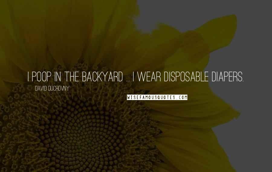 David Duchovny Quotes: I poop in the backyard ... I wear disposable diapers.