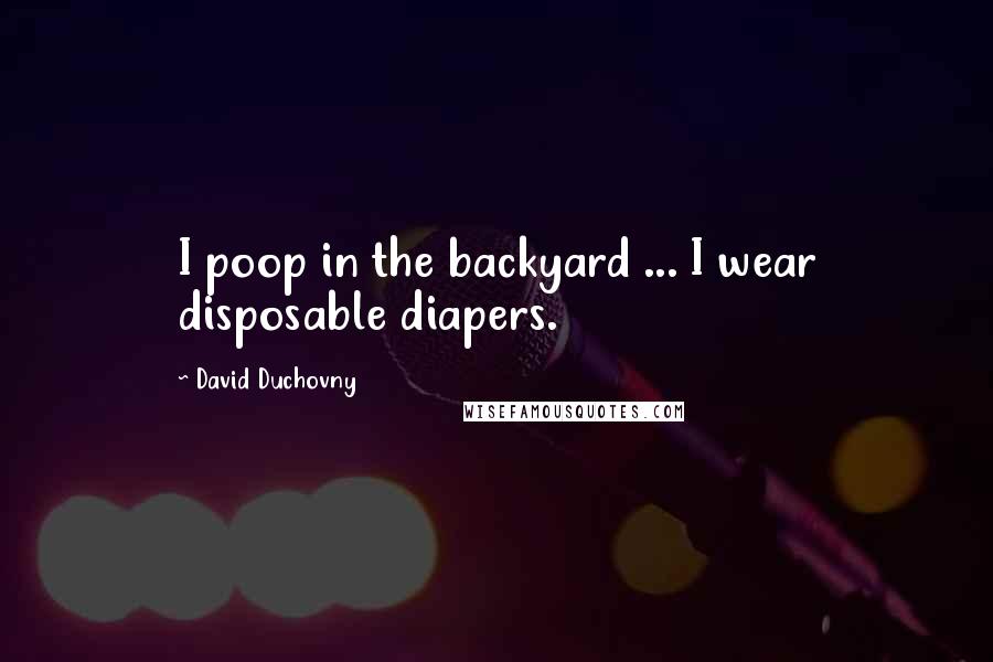 David Duchovny Quotes: I poop in the backyard ... I wear disposable diapers.