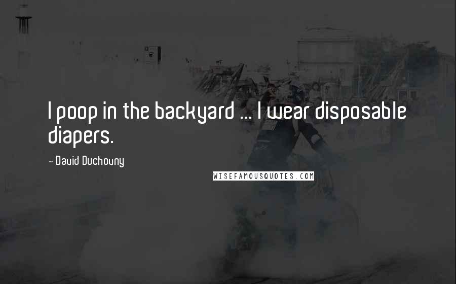 David Duchovny Quotes: I poop in the backyard ... I wear disposable diapers.