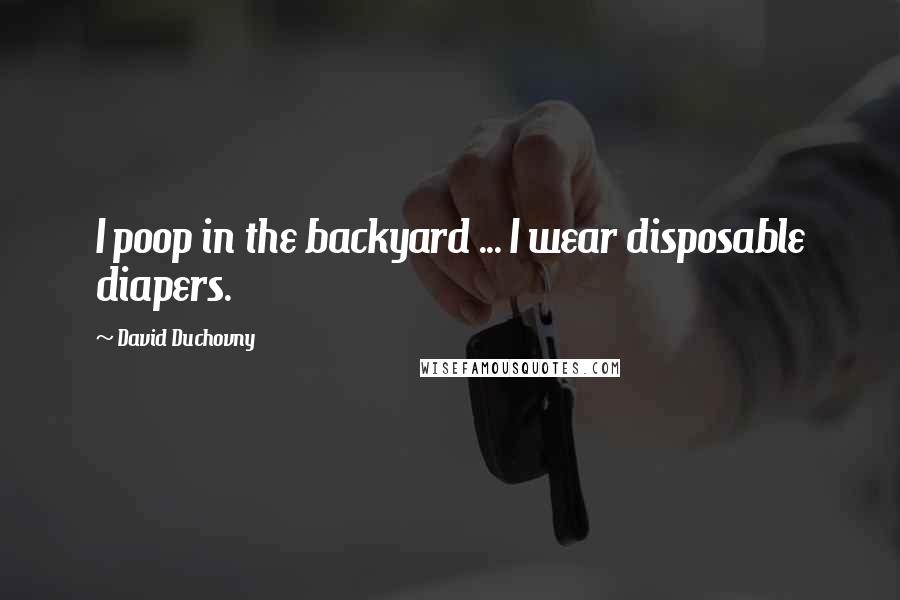 David Duchovny Quotes: I poop in the backyard ... I wear disposable diapers.