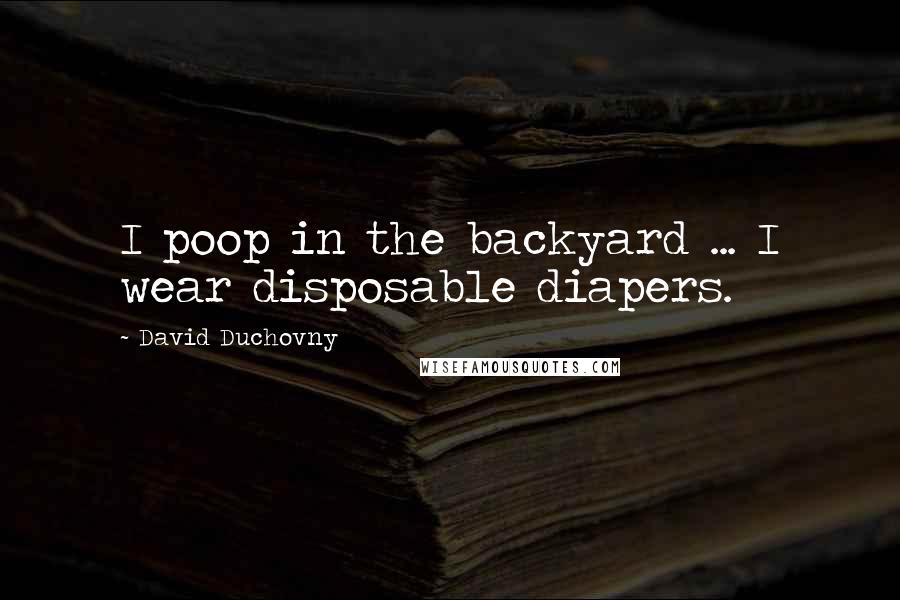 David Duchovny Quotes: I poop in the backyard ... I wear disposable diapers.