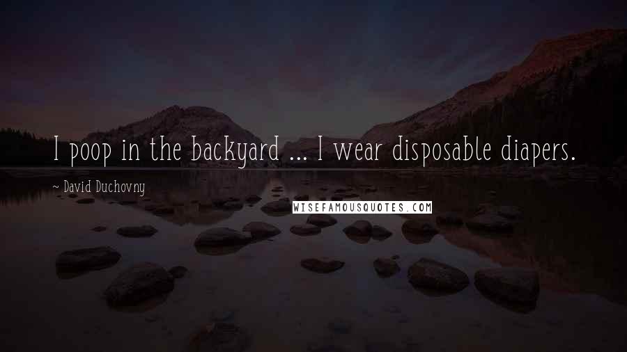 David Duchovny Quotes: I poop in the backyard ... I wear disposable diapers.