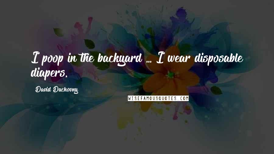 David Duchovny Quotes: I poop in the backyard ... I wear disposable diapers.