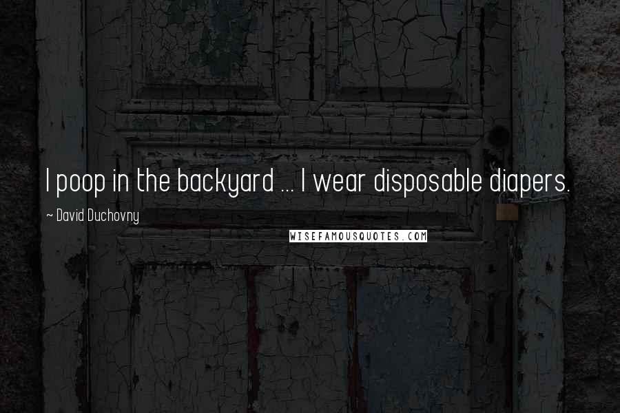 David Duchovny Quotes: I poop in the backyard ... I wear disposable diapers.