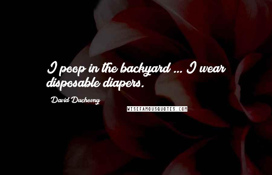 David Duchovny Quotes: I poop in the backyard ... I wear disposable diapers.