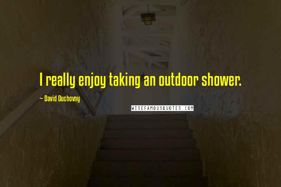 David Duchovny Quotes: I really enjoy taking an outdoor shower.
