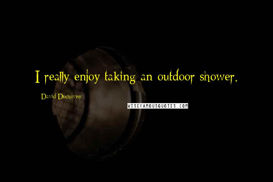 David Duchovny Quotes: I really enjoy taking an outdoor shower.