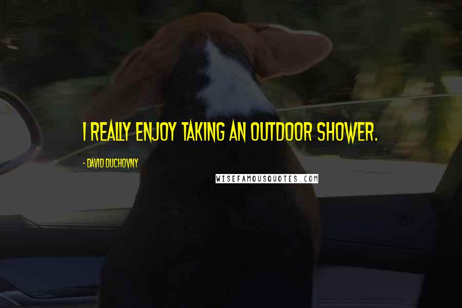 David Duchovny Quotes: I really enjoy taking an outdoor shower.