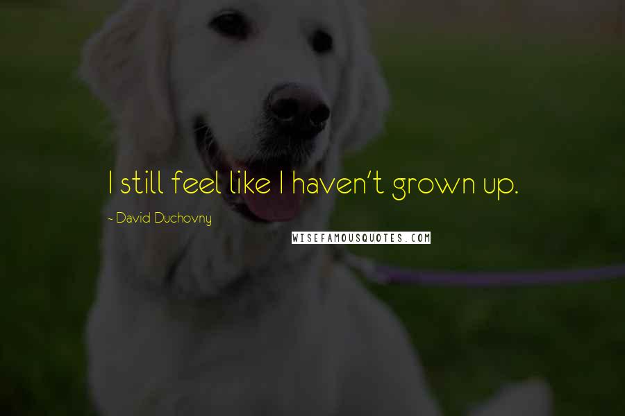 David Duchovny Quotes: I still feel like I haven't grown up.
