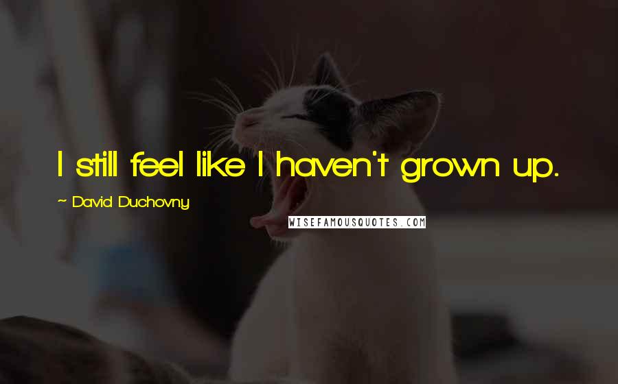 David Duchovny Quotes: I still feel like I haven't grown up.