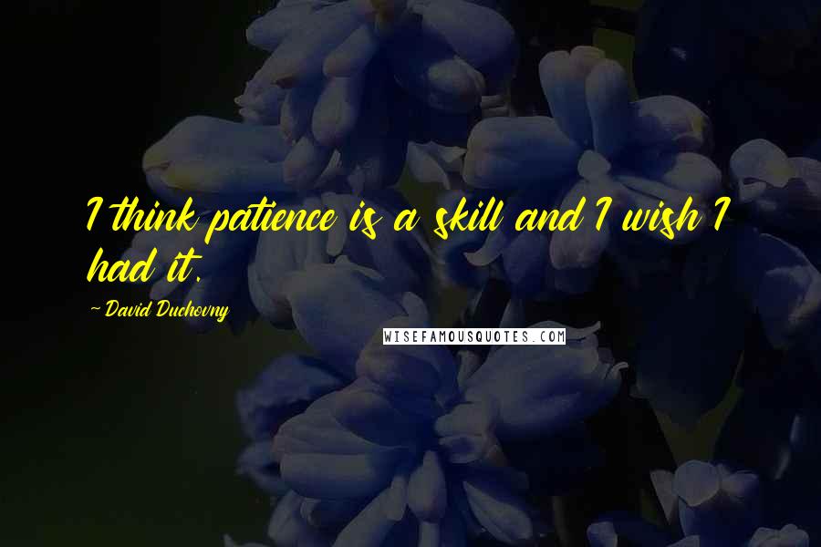 David Duchovny Quotes: I think patience is a skill and I wish I had it.