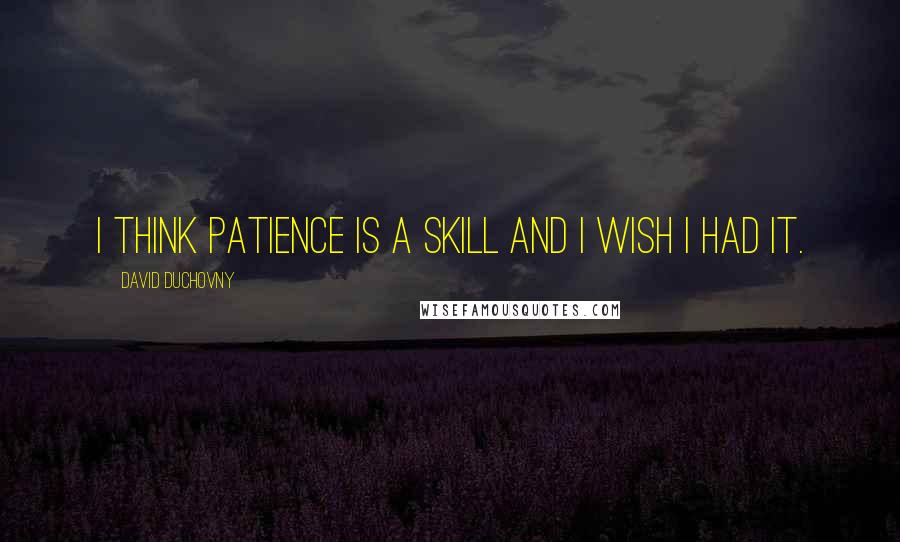 David Duchovny Quotes: I think patience is a skill and I wish I had it.