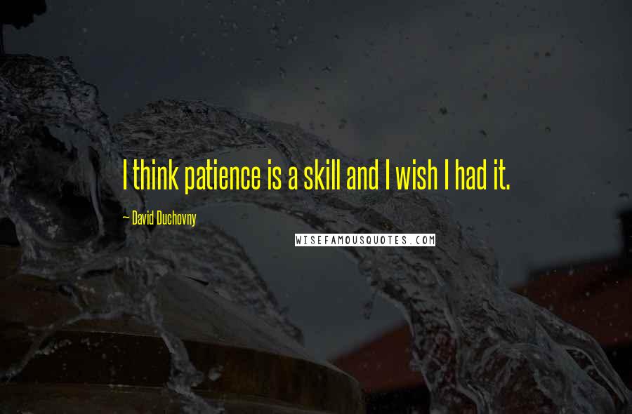 David Duchovny Quotes: I think patience is a skill and I wish I had it.