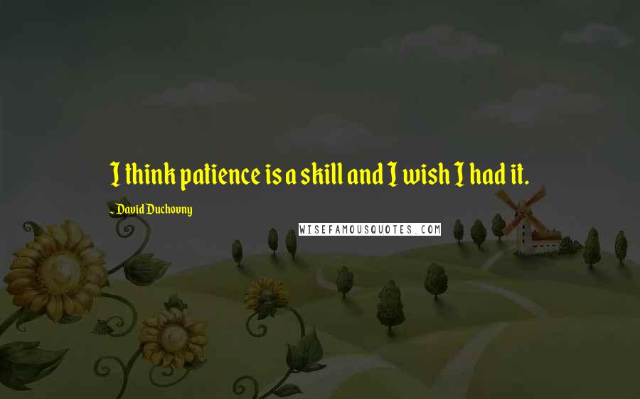 David Duchovny Quotes: I think patience is a skill and I wish I had it.