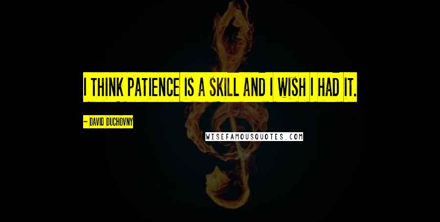 David Duchovny Quotes: I think patience is a skill and I wish I had it.