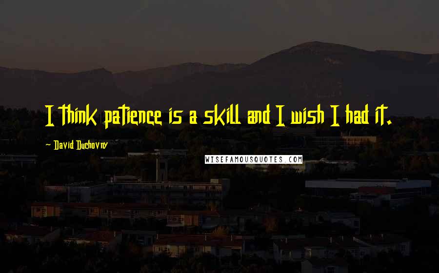 David Duchovny Quotes: I think patience is a skill and I wish I had it.