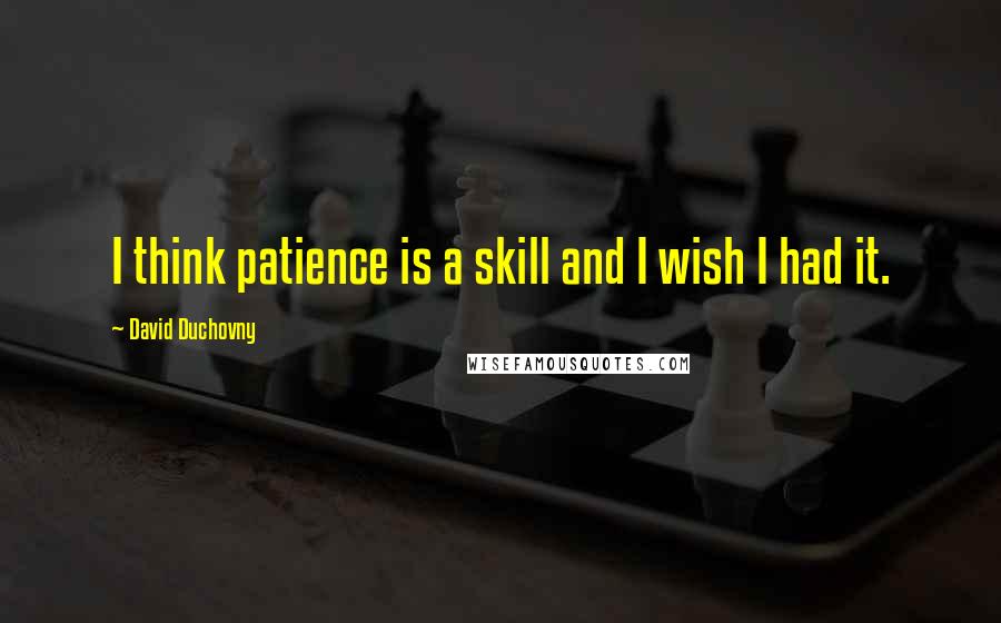 David Duchovny Quotes: I think patience is a skill and I wish I had it.