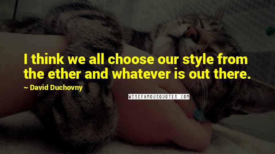 David Duchovny Quotes: I think we all choose our style from the ether and whatever is out there.