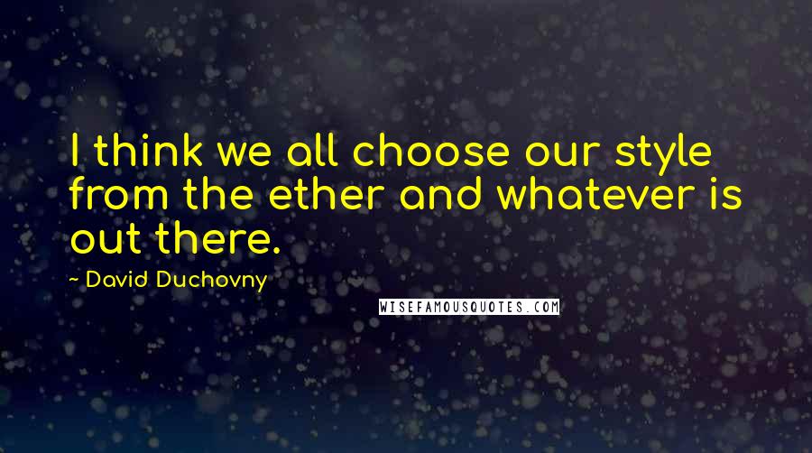 David Duchovny Quotes: I think we all choose our style from the ether and whatever is out there.