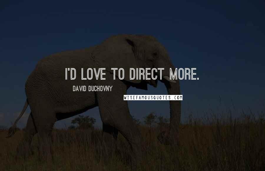 David Duchovny Quotes: I'd love to direct more.