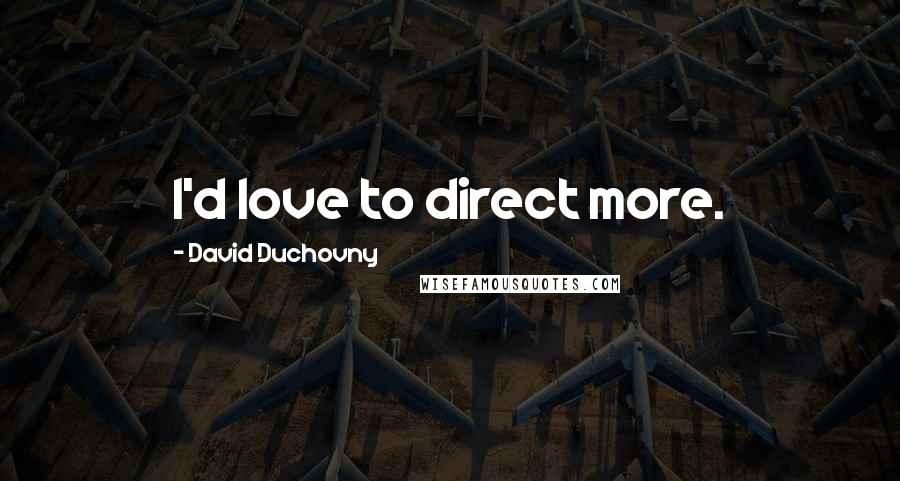 David Duchovny Quotes: I'd love to direct more.