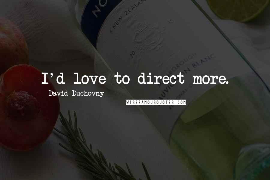 David Duchovny Quotes: I'd love to direct more.