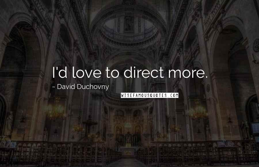 David Duchovny Quotes: I'd love to direct more.