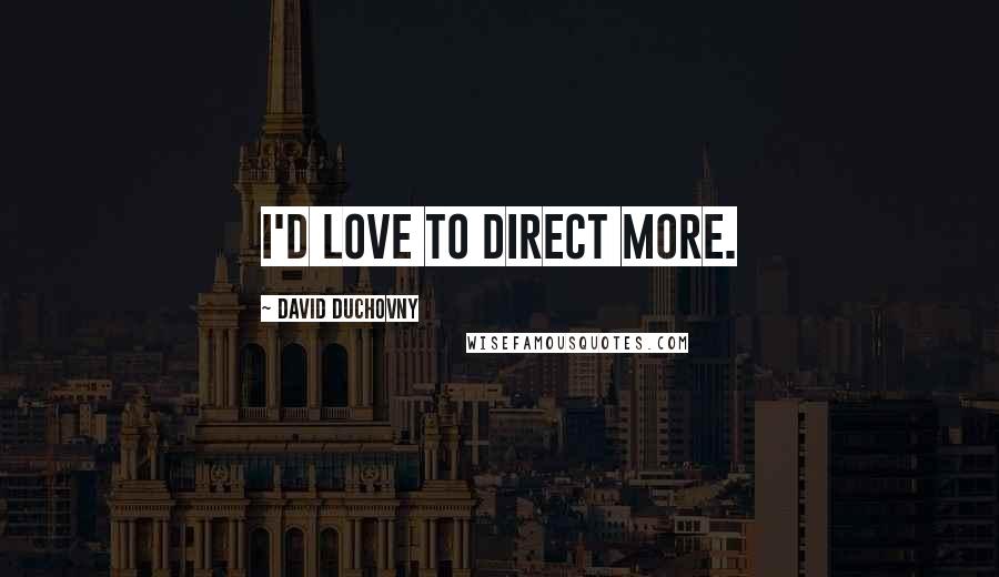 David Duchovny Quotes: I'd love to direct more.