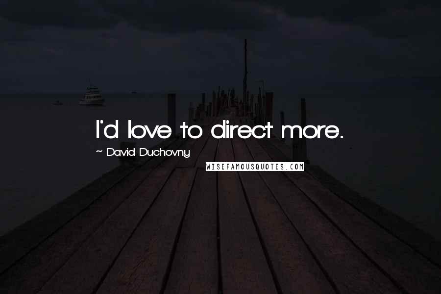 David Duchovny Quotes: I'd love to direct more.