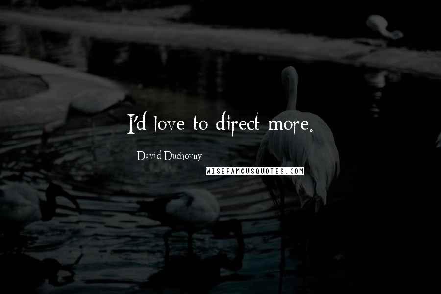 David Duchovny Quotes: I'd love to direct more.