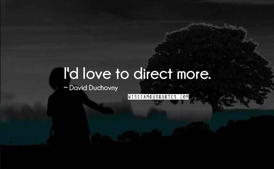 David Duchovny Quotes: I'd love to direct more.